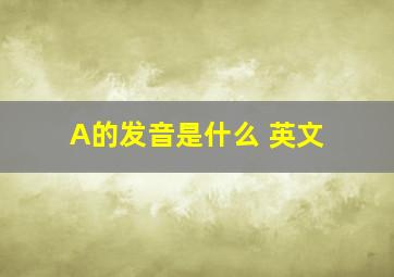 A的发音是什么 英文